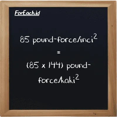 Cara konversi pound-force/inci<sup>2</sup> ke pound-force/kaki<sup>2</sup> (lbf/in<sup>2</sup> ke lbf/ft<sup>2</sup>): 85 pound-force/inci<sup>2</sup> (lbf/in<sup>2</sup>) setara dengan 85 dikalikan dengan 144 pound-force/kaki<sup>2</sup> (lbf/ft<sup>2</sup>)